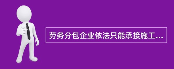 勞務(wù)分包企業(yè)依法只能承接施工總承包企業(yè)分包的勞務(wù)作業(yè)。